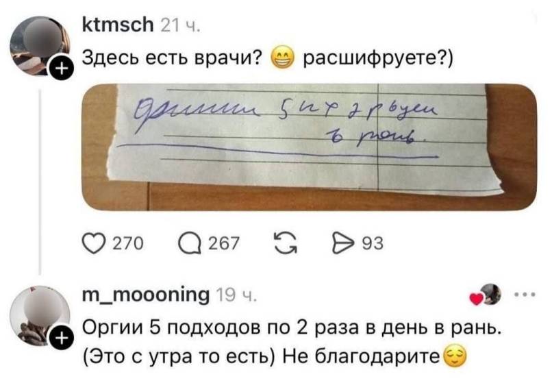 – Здесь есть врачи? Расшифруете?)
– Оргии 5 подходов по 2 раза в день в рань. (Это с утра то есть) Не благодарите.