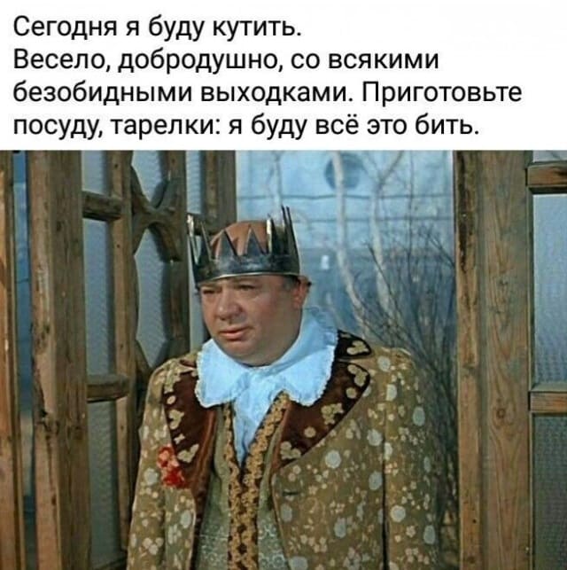 Сегодня я буду кутить. Весело, добродушно, со всякими безобидными выходками. Приготовьте посуду, тарелки: я буду всё это бить.