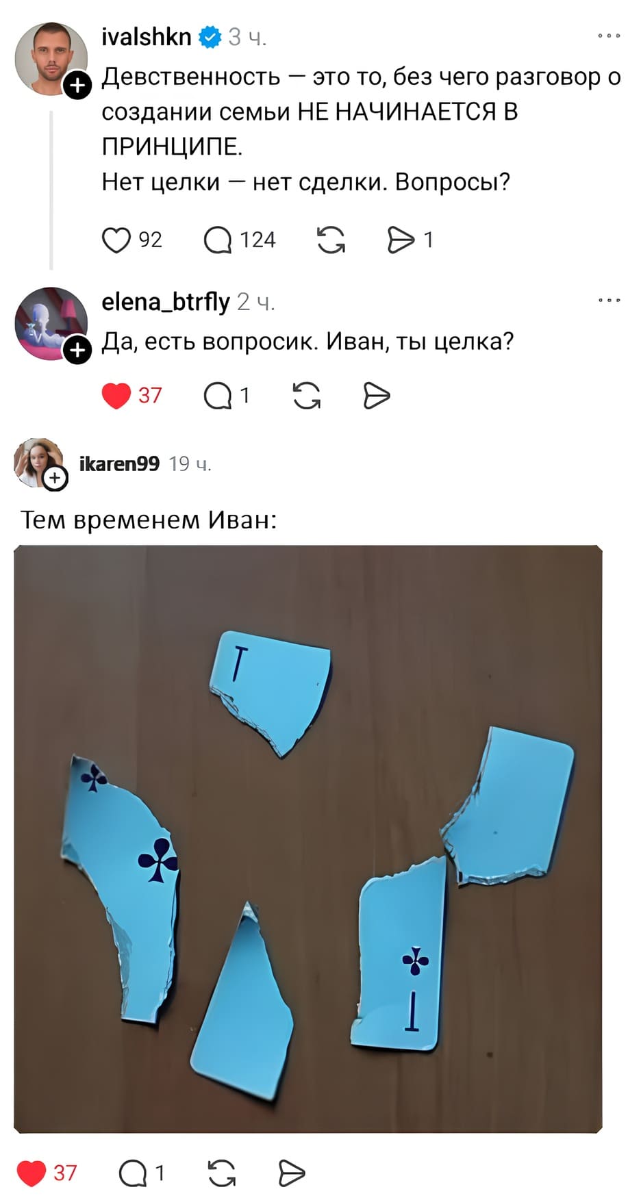 – Девственность — это то, без чего разговор о создании семьи НЕ НАЧИНАЕТСЯ В ПРИНЦИПЕ. Нет целки — нет сделки. Вопросы?
– Да, есть вопросик. Иван, ты целка?
– Тем временем Иван: *разорванный туз*