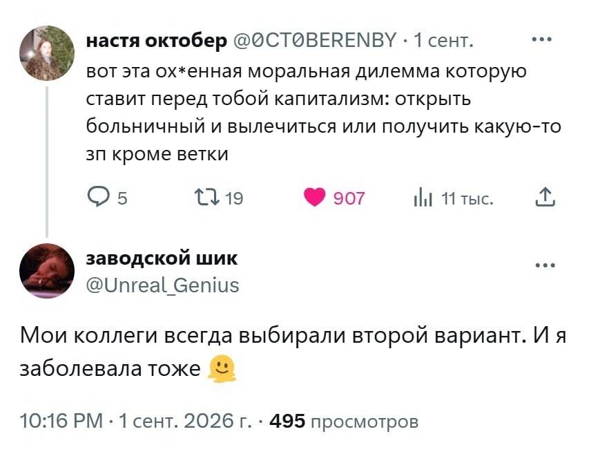 – Вот эта ох*енная моральная дилемма которую ставит перед тобой капитализм: открыть больничный и вылечиться или получить какую-то зп кроме ветки заводской шик.
– Мои коллеги всегда выбирали второй вариант. И я заболевала тоже.
