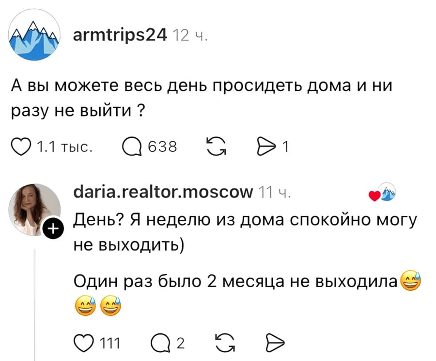 – А вы можете весь день просидеть дома и ни разу не выйти ?
– День? Я неделю из дома спокойно могу не выходить) Один раз было 2 месяца не выходила.