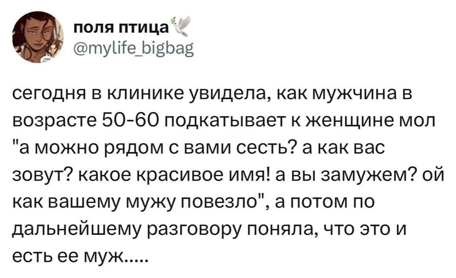 Сегодня в клинике увидела, как мужчина в возрасте 50-60 подкатывает к женщине мол «А можно рядом с вами сесть? А как вас зовут? Какое красивое имя! А вы замужем? Ой как вашему мужу повезло», а потом по дальнейшему разговору поняла, что это и есть ее муж...
