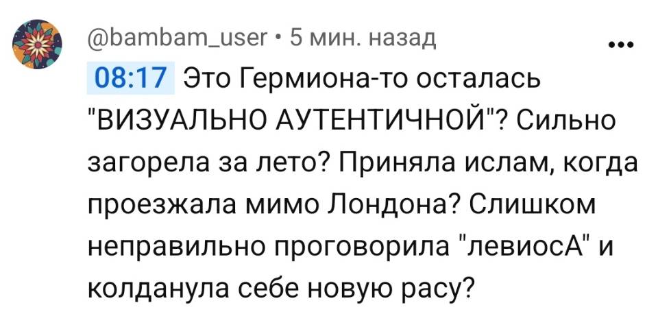 08:17 Это Гермиона-то осталась «ВИЗУАЛЬНО АУТЕНТИЧНОЙ»? сильно загорела за лето? Приняла ислам, когда проезжала мимо Лондона? Слишком неправильно проговорила «левиосА» и колданула себе новую расу?
