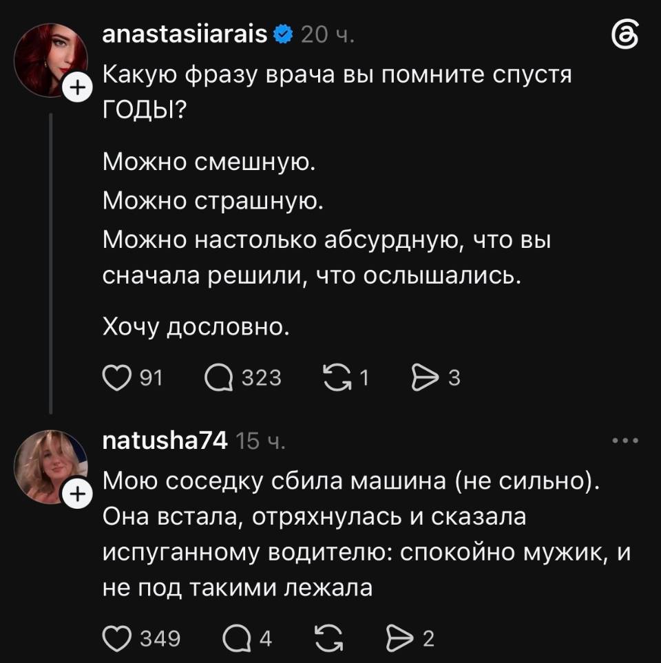 – Какую фразу врача вы помните спустя годы? Можно смешную. Можно страшную. Можно настолько абсурдную, что вы сначала решили, что ослышались. Хочу дословно.
– Мою соседку сбила машина (не сильно). Она встала, отряхнулась и сказала испуганному водителю: спокойно мужик, и не под такими лежала. | Жизненное