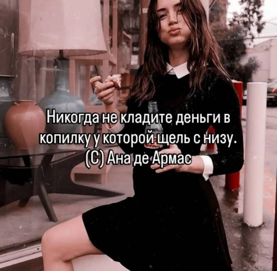 Никогда не кладите деньги в копилку у которой щель снизу.
Ана де Армас