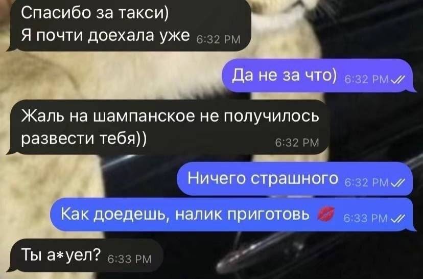 – Спасибо за такси) Я почти доехала уже.
– Да не за что)
– Жаль на шампанское не получилось развести тебя))
– Ничего страшного. Как доедешь, налик приготовь.
– Ты ах*ел? | Знакомства | Пикап