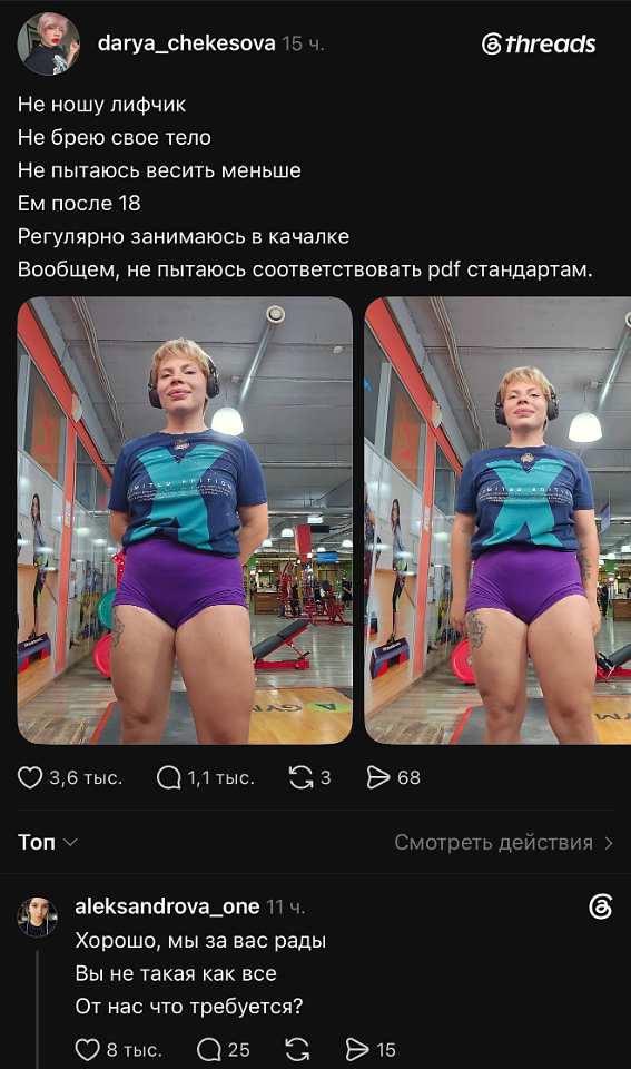 **darya_chekesova** (15 ч.):
Не ношу лифчик
Не брею свое тело
Не пытаюсь весить меньше
Ем после 18
Регулярно занимаюсь в качалке
Вообщем, не пытаюсь соответствовать pdf стандартам.
*[две фотографии в зеркале спортзала: синяя футболка, фиолетовые шорты, наушники, красные тренажёры и постеры на стене]*
❤️ 3,6 тыс. 💬 1,1 тыс. 🔁 3 ↗ 68

---

**aleksandrova_one** (11 ч.):
Хорошо, мы за вас рады
Вы не такая как все
От нас что требуется?
❤️ 8 тыс. 💬 25 🔁 ↪ 15