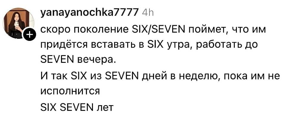 Скоро поколение SIX/SEVEN поймет, что им придётся вставать в SIX утра, работать до SEVEN вечера. И так SIX из SEVEN дней в неделю, пока им не исполнится SIX SEVEN лет.