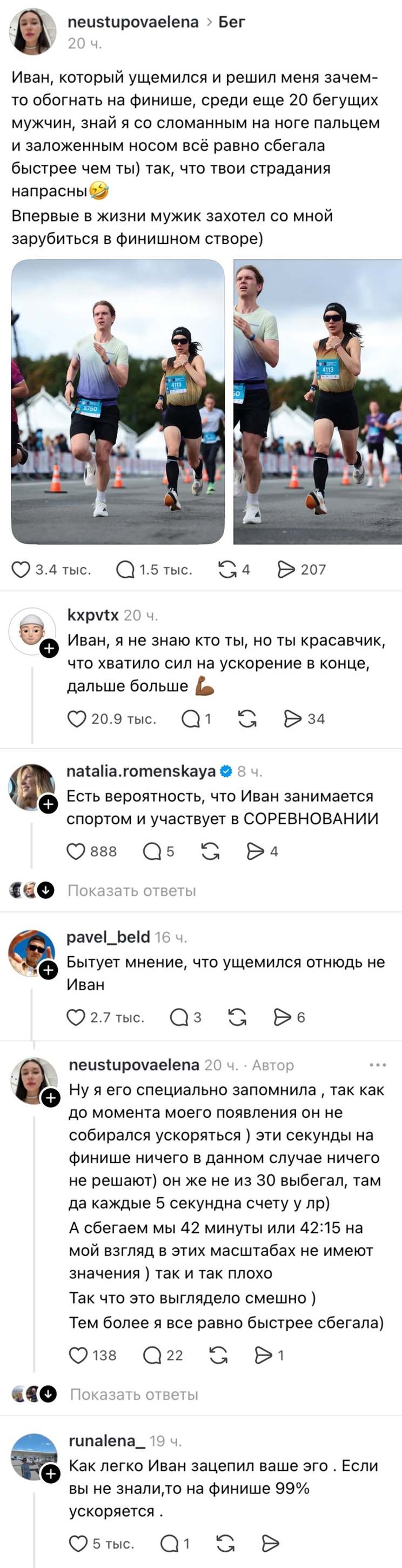 **neustupova_elena** · Бег · 20 ч.

Иван, который ущемился и решил меня зачем-то обогнать на финише, сродни ещё 20 бегущих мужчин, знай я со спонсором на ноге пальцем и заложенным носом все равно сбегла быстрее чем ты), так что твои страдания напрасны! 😊

*[два фото: финишный створ, бегуны на последних метрах]*

❤️ 3,4 тыс. · 💬 1,5 тыс. · ↪️ 207

---

**kxprtvx** · 20 ч.
Иван, я не знаю кто ты, но ты красавчик, что хватило сил на ускорение в конце, дальше больше 👍
*20,9 тыс. · 34*

---

**natalia. Romenskaya** · 8 ч.
Есть вероятность, что Иван занимается спортом и участвует в СОРЕВНОВАНИИ
*888 · 4*

---

**pavel_beld** · 16 ч.
Бытует мнение, что ущемился отнюдь не Иван
*2,7 тыс. · 6*

---

**neustupova_elena** · 20 ч. · **Автор**
Ну я его специально запоминала, так как до момента моего появления он не собирался ускоряться) эти секунды на финише ничего в данном случае ничего не решают) он же не из 30 выбегал, там да каждые 5 секунду счету ))

А сбегаем мы 42 минуты или 42:15 на мой взгляд в этих масштабах не имеют значения ) так и так плохо

Так что это выглядело смешно )

Тем более я все равно быстрее сбегала)
*138 · 22*

---

**runalena_19** · 8 ч.
Как легко Иван зацепил ваше эго. Если вы не знали, то на финише 99% ускорятся.
*5*