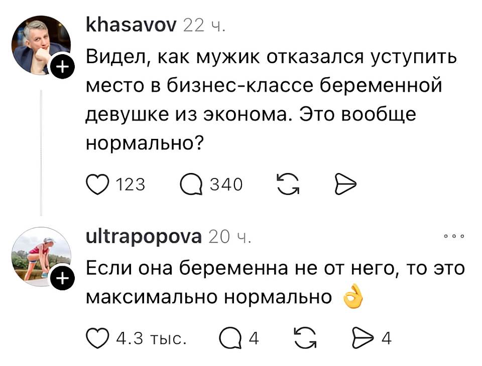 **khasavov** · 22 ч.
Видел, как мужик отказался уступить место в бизнес-классе беременной девушке из эконома. Это вообще нормально?
♥ 123 · 💬 340 · 🔁 · ✈

**ultraropova** · 20 ч.
Если она беременна не от него, то это максимально нормально 👌
♥ 4,3 тыс. · 💬 4 · 🔁 4 · ✈ 4
