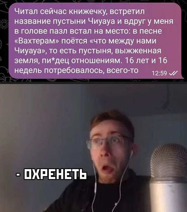 Читал сейчас книжечку, встретил название пустыни Чиуауа и вдруг у меня в голове пазл встал на место: в песне «Вахтерам» поётся «что между нами Чиуауа», то есть пустыня, выжженная земля, пи*дец отношениям.
16 лет и 16 недель потребовалось, всего-то.
— ОХРЕНЕТЬ