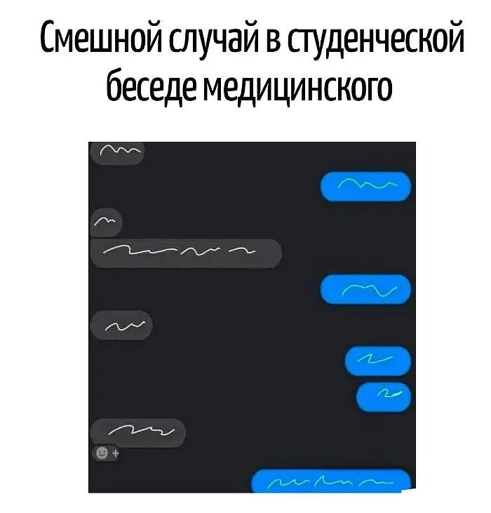 Смешной случай в студенческой беседе медицинского

Скриншот чата в тёмной теме: сверху крупная подпись про смешной случай в студенческой беседе медицинского. Ниже — переписка, где каждая реплика аккуратно замазана белыми волнистыми линиями, как будто кто-то стирал историю болезни перед проверкой. Видно чередование серых пузырей слева и синих справа: кто-то отвечает коротко, кто-то простынями, а один собеседник разразился аж тремя репликами подряд. Внизу слева — иконка улыбающегося смайлика, и последнее синее сообщение занимает почти всю ширину экрана. То есть читать тут нечего, смеяться предлагается на веру.