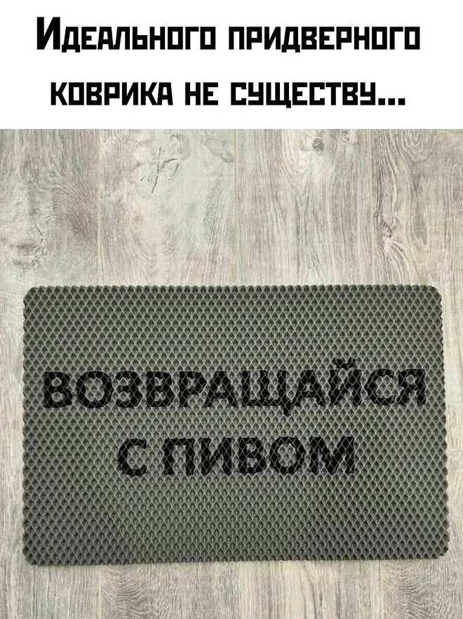 Идеального придверного коврика не существу…
Надпись на коврике: «ВОЗВРАЩАЙСЯ С ПИВОМ».