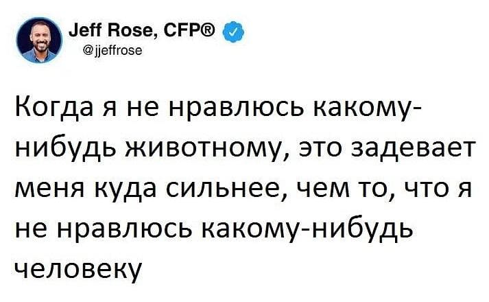 Когда я не нравлюсь какому-нибудь животному, это задевает меня куда сильнее, чем то, что я не нравлюсь какому-нибудь человеку.

На картинке: улыбающийся бородатый мужчина на аватарке, рядом синяя галочка.