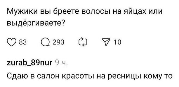 – Мужики вы бреете волосы на яйцах или выдёргиваете?
– Сдаю в салон красоты на ресницы кому то.