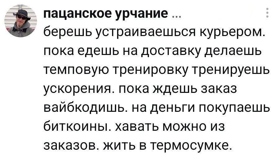 Берёшь — устраиваешься курьером. Пока едешь на доставку, делаешь темповую тренировку, тренируешь ускорения. Пока ждёшь заказ — вайбкодишь. На деньги покупаешь биткоины. Хавать можно из заказов. Жить в термосумке.