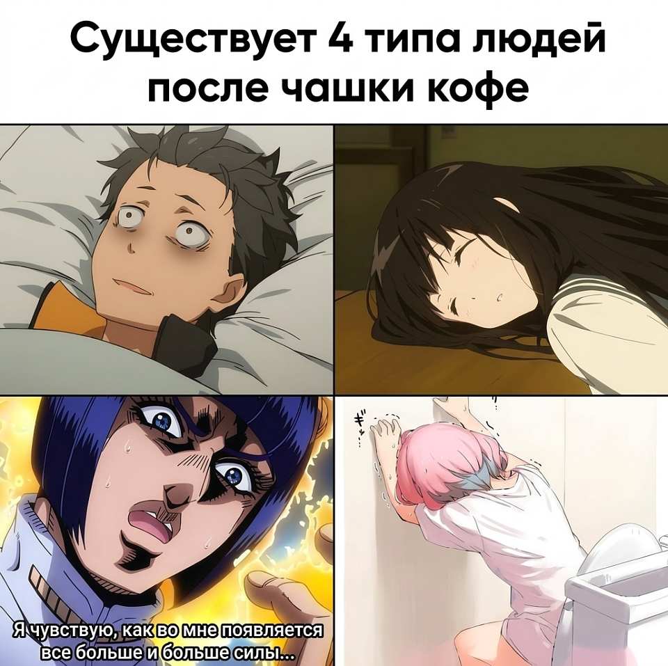 Существуют 4 типа людей после чашки кофе.

Я чувствую, как во мне появляется всё больше и больше силы.

На картинке: мем из 4 панелей с аниме-персонажами — удивлённый парень в постели, спящая девушка, кричащая героиня в синем свечении и розововолосая девушка у унитаза.