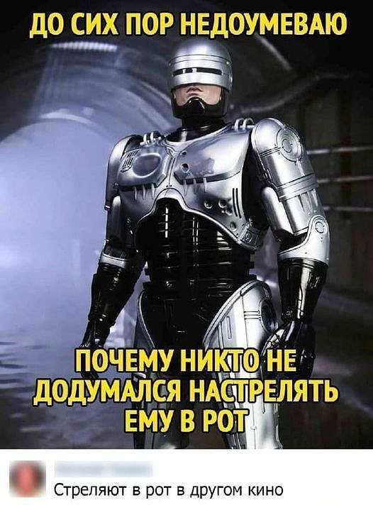 До сих пор недоумеваю, почему никто не додумался настрелять ему (РОБОКОПУ) в рот.
Стреляют в рот в другом кино.