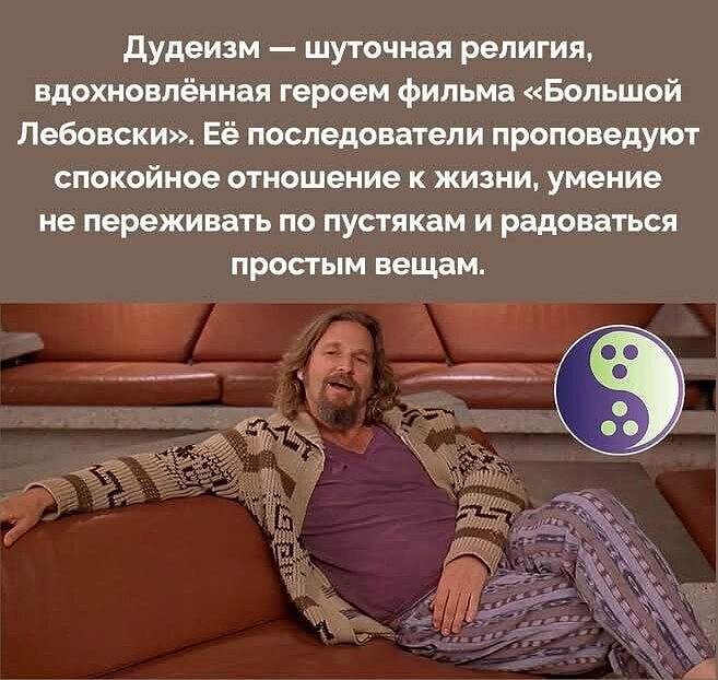 Дудеизм — шуточная религия, вдохновлённая героем фильма «Большой Лебовски». Её последователи проповедуют спокойное отношение к жизни, умение не переживать по пустякам и радоваться простым вещам.