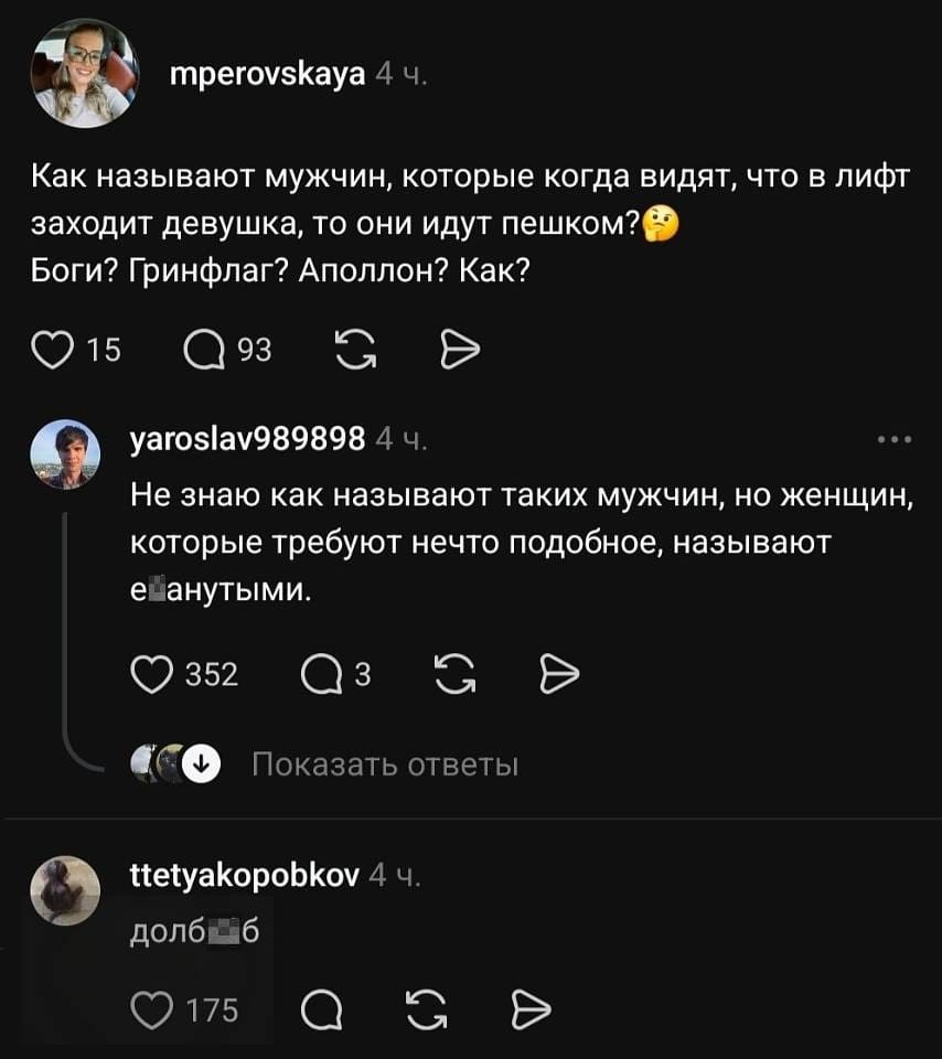 — Как называют мужчин, которые, когда видят, что в лифт заходит девушка, идут пешком? 🤔 Боги? Гринфлаг? Аполлон? Как?
— Не знаю, как называют таких мужчин, но женщин, которые требуют нечто подобное, называют е▮*нутыми.
– Долб**б.