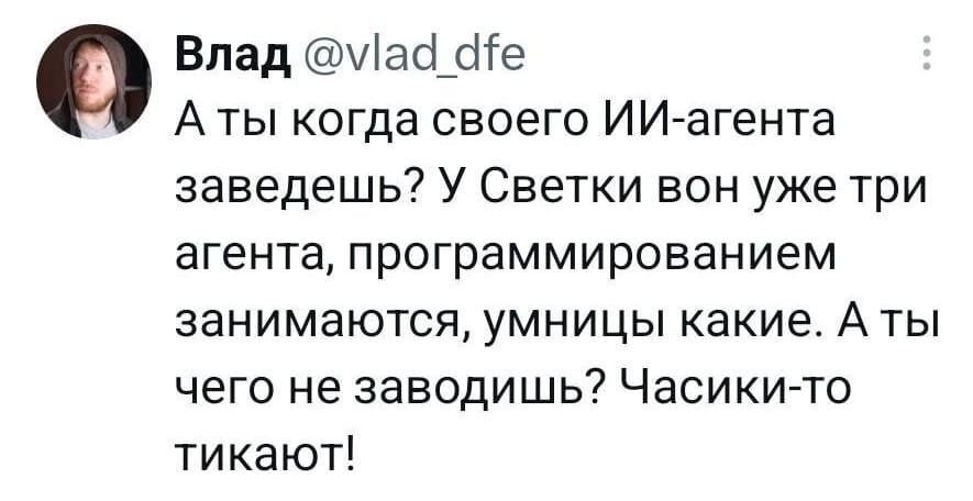 А ты когда своего ИИ-агента заведёшь? У Светки вон уже три агента, программированием занимаются, умницы какие. А ты чего не заводишь? Часики-то тикают! | Интернет