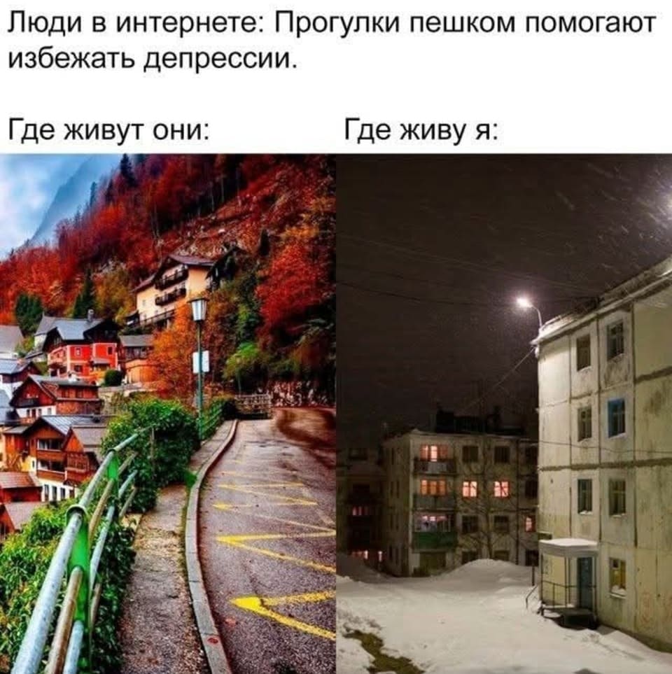 Люди в интернете: прогулки пешком помогают избежать депрессии.
Где живут они:
Где живу я:

На картинке: мем из двух фото — слева живописная деревня в осенних горах, справа ночной заснеженный двор с панельными домами. | Жизненное