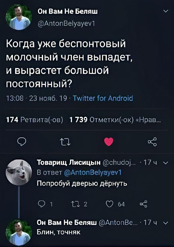 > Когда уже беспонтовый молочный член выпадет, и вырастет большой постоянный? <br /> > Попробуй дверью дёрнуть. <br /> > Блин, точняк.