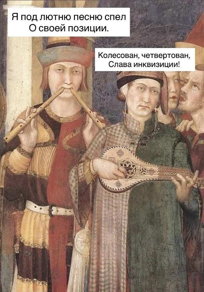 Я под лютню песню спел
О своей позиции.

Колесован, четвертован,
Слава инквизиции!

На картинке: фрагмент средневековой фрески — музыканты в старинных одеждах, один играет на флейте, другой держит лютню; мем с двумя белыми плашками. | Рифма | Стишки | Четверостишия