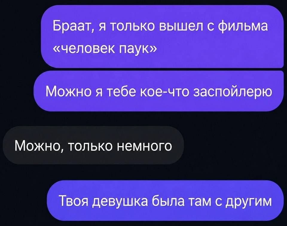 – Браат, я только вышел с фильма «Человек-паук».
– Можно, я тебе кое-что заспойлерю?
– Можно, только немного.
– Твоя девушка была там с другим.