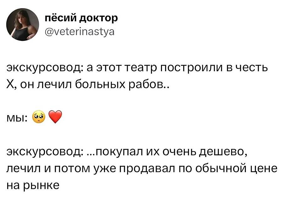 Экскурсовод: А этот театр построили в честь Х, он лечил больных рабов…
Мы: 🥺❤️
Экскурсовод: …покупал их очень дёшево, лечил и потом уже продавал по обычной цене на рынке