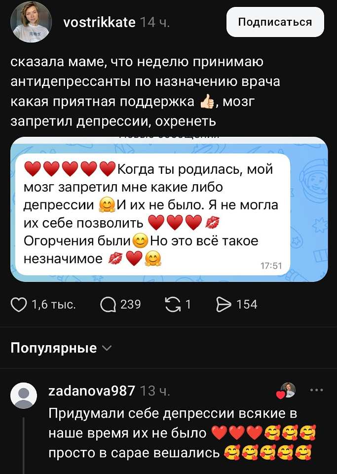 Vostrikkate 14 ч.
Сказала маме, что неделю принимаю антидепрессанты по назначению врача, какая приятная поддержка 👍, мозг запретил депрессии, охренеть.

Сообщение от мамы:
❤️❤️❤️❤️❤️ Когда ты родилась, мой мозг запретил мне какие-либо депрессии 😉 И их не было. Я не могла их себе позволить ❤️❤️❤️💋 Огорчения были 😊 Но это всё такое незначимое 💋❤️🥰

Коментарий:
Придумали себе депрессии всякие, в наше время их не было ❤️❤️❤️😍😍😍 просто в сарае вешались 😍😍😍😍 | Интернет