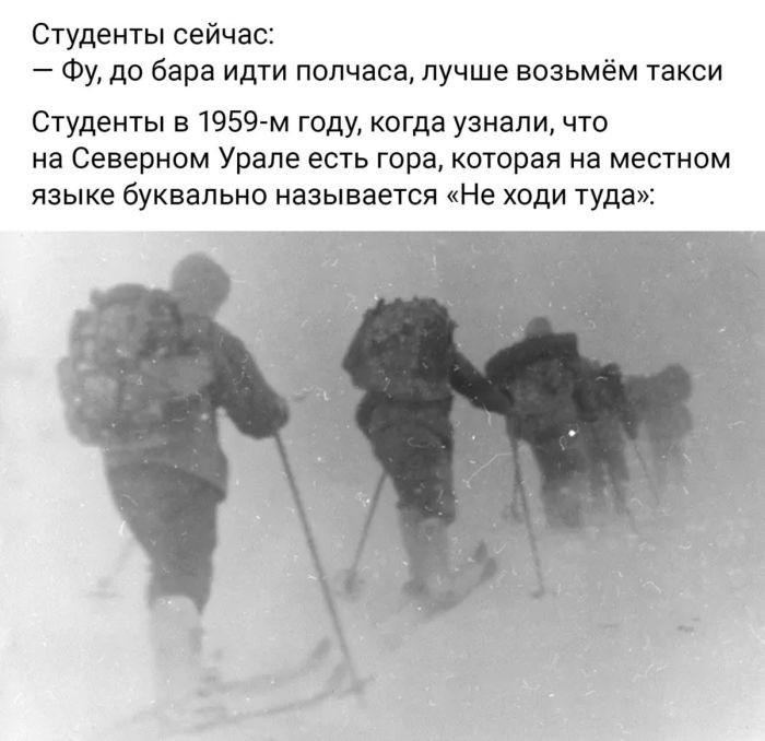 Студенты сейчас: — Фу, до бара идти полчаса, лучше возьмём такси Студенты в 1959-м году, когда узнали, что на Северном Урале есть гора, которая на местном языке буквально называется «Не ходи туда»: