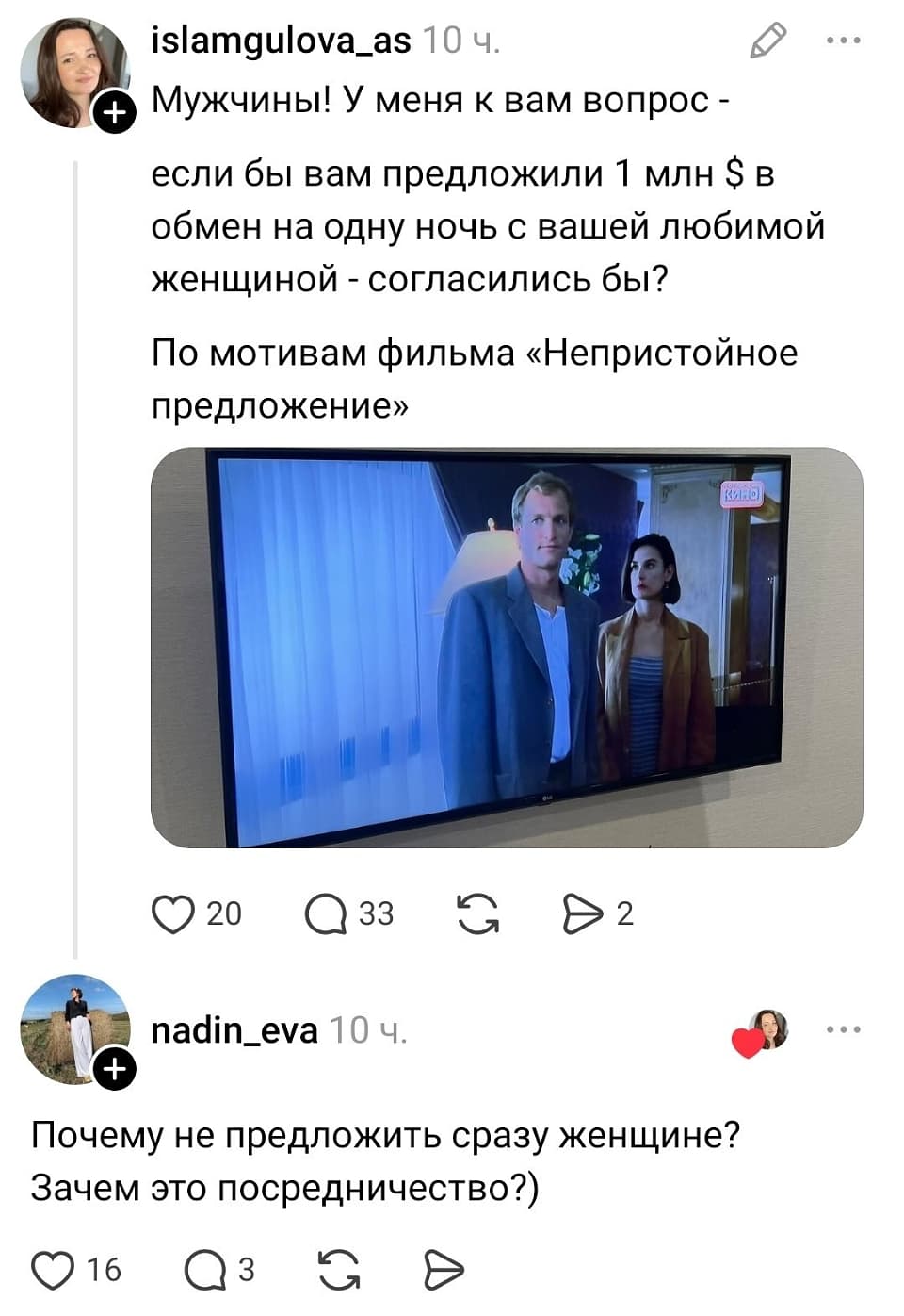 – Мужчины! У меня к вам вопрос — если бы вам предложили 1 млн $ в обмен на одну ночь с вашей любимой женщиной — согласились бы? По мотивам фильма «Непристойное предложение» <br /> *(Скриншот поста с кадром из фильма)* <br /> – Почему не предложить сразу женщине? Зачем это посредничество?)