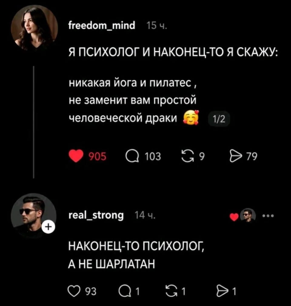 Я ПСИХОЛОГ И НАКОНЕЦ-ТО Я СКАЖУ: никакая йога и пилатес, не заменит вам простой человеческой драки 😍 НАКОНЕЦ-ТО ПСИХОЛОГ, А НЕ ШАРЛАТАН

Это скриншот соцсети с постом психолога freedom_mind, утверждающего, что йога и пилатес не заменяют обычную драку. Под постом красуется смайлик влюбленности. Пост набрал 905 лайков и 103 комментария. Реакцию поддержал real_strong, назвав психолога настоящим специалистом, а не шарлатаном. Аватары пользователей также видны на картинке.