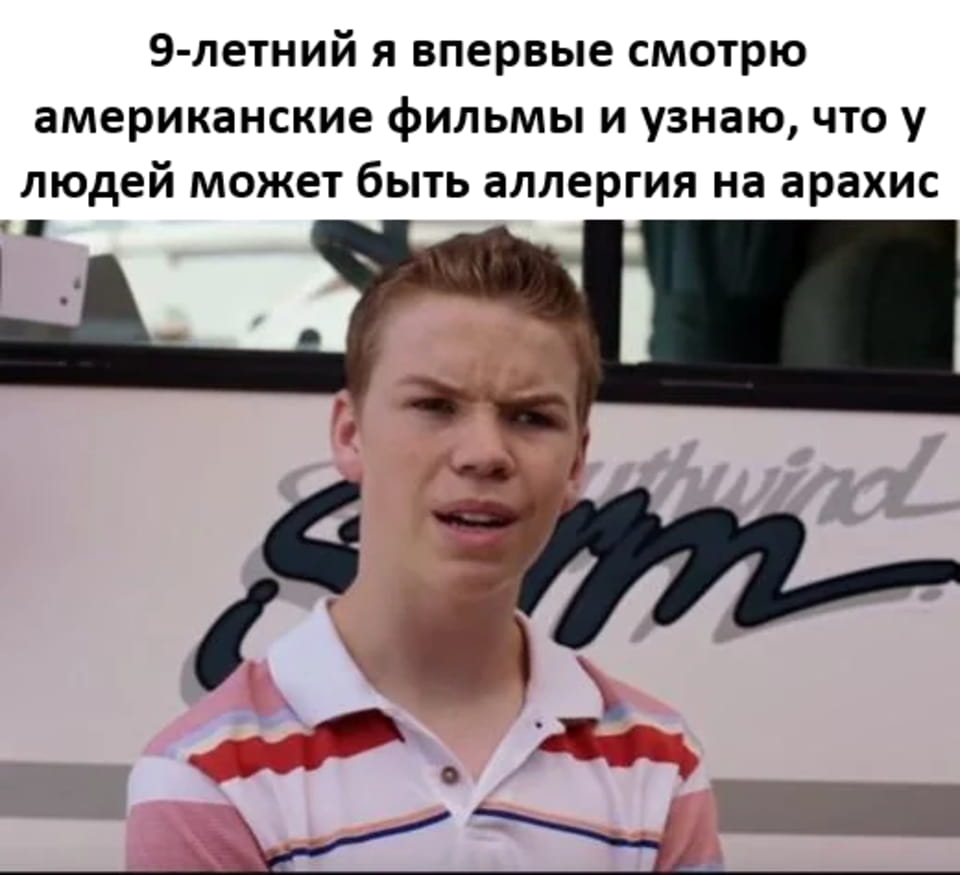 9-летний я впервые смотрю американские фильмы и узнаю, что у людей может быть аллергия на арахис

Мем с кадром из фильма: молодой парень в полосатой рубашке выражает удивление и недоумение. Текст сверху гласит, что он впервые узнал о существовании аллергии на арахис. Фоном служит интерьер школьного автобуса, видна часть надписи «Earthwindarm». Парень излучает эмоции неожиданности и непонимания, что подчеркивает суть мема.