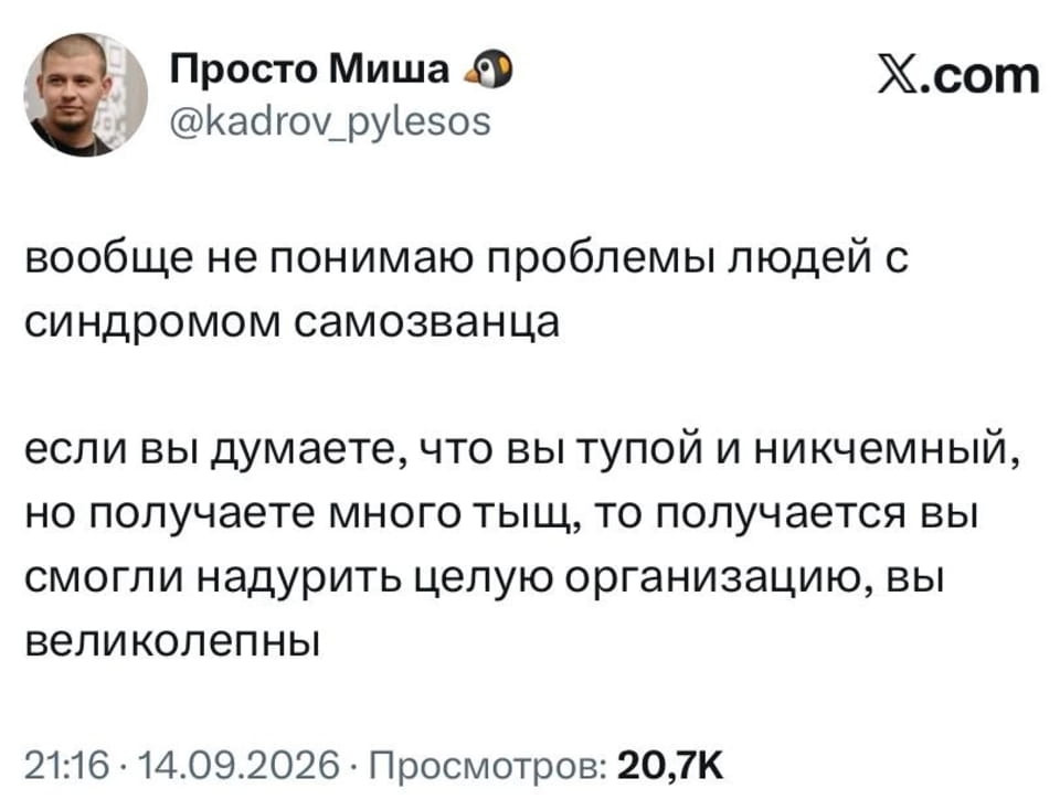 Просто Миша @kadrov_pylesos вообще не понимаю проблемы людей с синдромом самозванца если вы думаете, что вы тупой и никчемный, но получаете много тыщ, то получается вы смогли надурить целую организацию, вы великолепны

Скриншот поста из X.com. Автор обсуждает синдром самозванца, утверждая, что если человек считает себя некомпетентным, но успешен, то он на самом деле великолепен, потому что обманул всю организацию. Дата поста 14.09.2026, 20,7K просмотров.