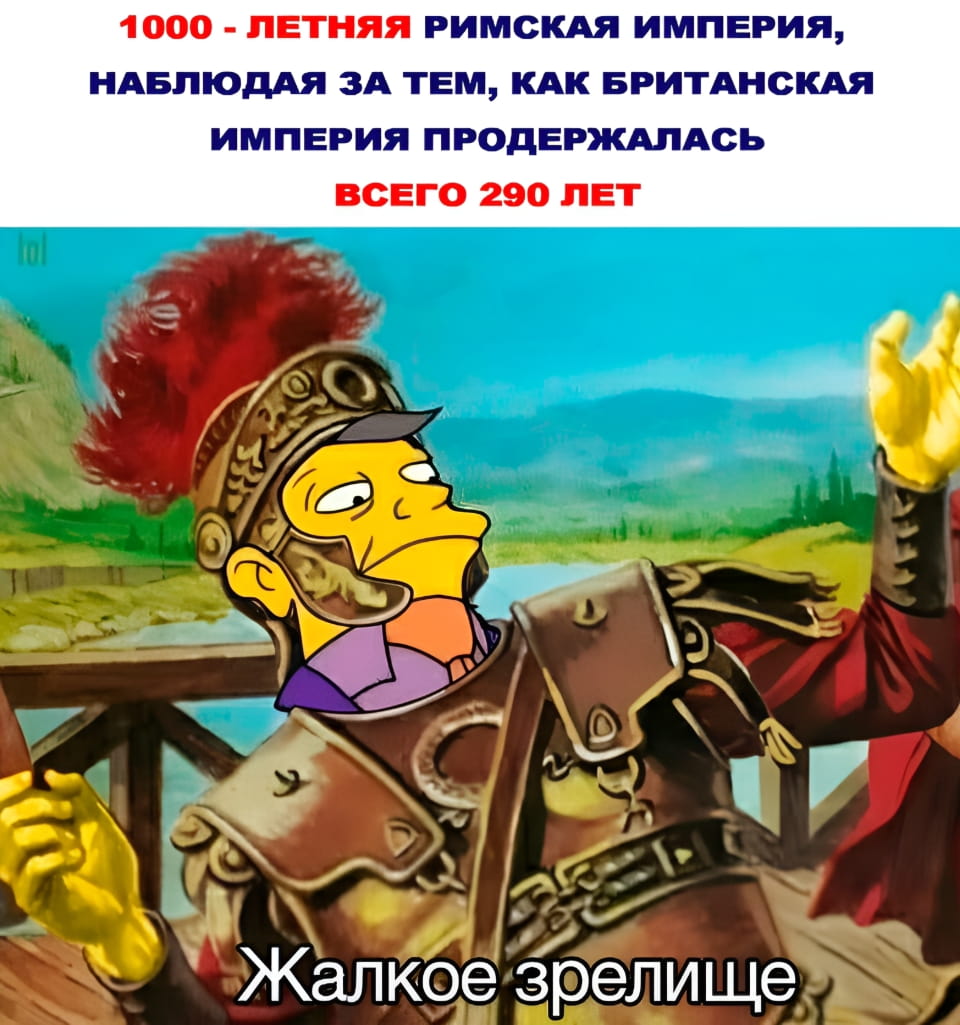 1000 — ЛЕТНЯЯ РИМСКАЯ ИМПЕРИЯ, НАБЛЮДАЯ ЗА ТЕМ, КАК БРИТАНСКАЯ ИМПЕРИЯ ПРОДЕРЖАЛАСЬ ВСЕГО 290 ЛЕТ Жалкое зрелище <br /><br /> Мультяшный персонаж Гомер Симпсон изображен в военной форме римского легионера с красным плюмажем на шлеме. На экране идёт запись с надписью «1000-летняя римская империя, наблюдая за тем, как британская империя продержалась всего 290 лет». Внизу Симпсон говорит: «Жалкое зрелище». Фон — зелёные холмы и река, создавая историческую атмосферу.