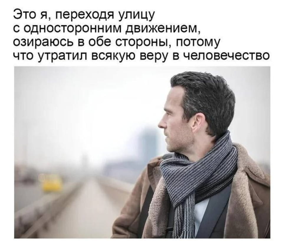 Это я, переходя улицу с односторонним движением, озираюсь в обе стороны, потому что утратил всякую веру в человечество. <br /><br /> Мем с изображением мужчины в пальто и шарфе, который оглядывается по сторонам перед переходом односторонней дороги. Надпись гласит: «Это я, переходя улицу с односторонним движением, озираюсь в обе стороны, потому что утратил всякую веру в человечество». Фон размытый, виден городской пейзаж.
