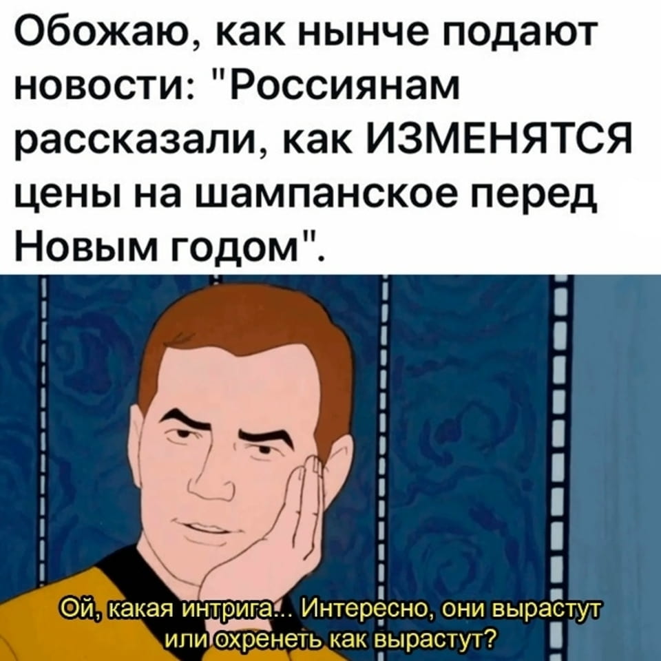 Обожаю, как нынче подают новости: «Россиянам рассказали, как ИЗМЕНЯТЬСЯ цены на шампанское перед Новым годом».
— Ой, какая интрига… Интересно, они вырастут или ох*енеть как вырастут?

Описание картинки:
С текстом о новостях и ценах на шампанское.