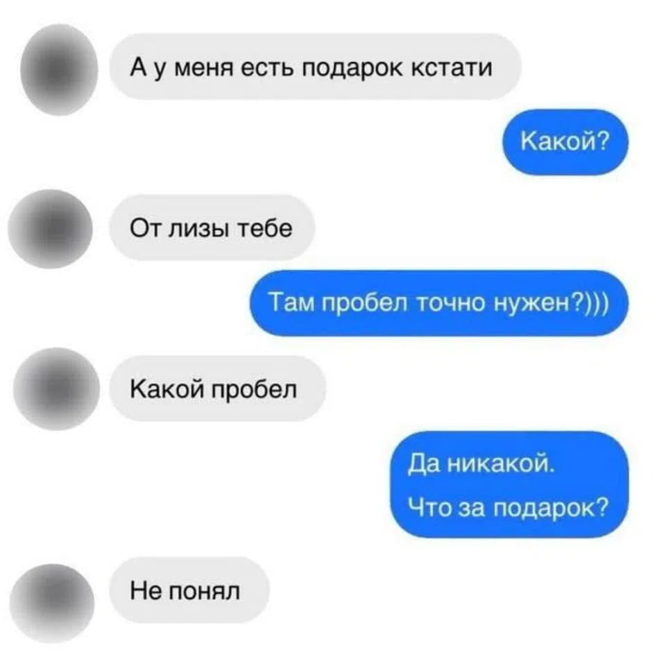 — А у меня есть подарок кстати. Какой? От лизы тебе.
— Там пробел точно нужен?)))) Какой пробел?
— Да никакой. Что за подарок? Не понял.

Описание картинки:
Переписки в мессенджере о подарке с игривым подтекстом.