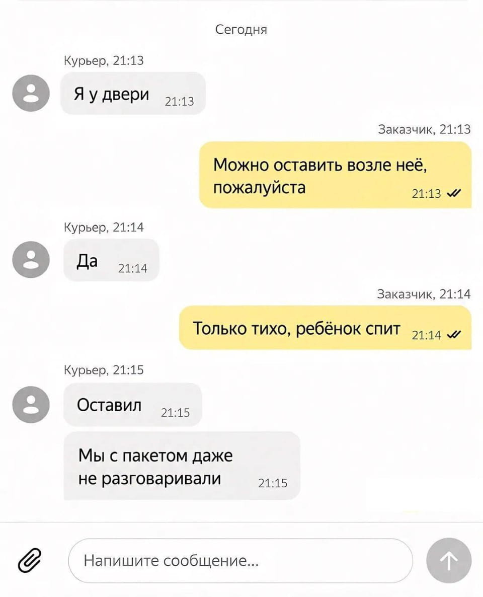 — Я у двери.<br>— Можно оставить возле неё, пожалуйста. Да.<br>— Только тихо, ребёнок спит. Оставил.<br>— Мы с пакетом даже не разговаривали.<br><br>Описание картинки:<br>Переписки между курьером и заказчиком. | Продавец | Покупатель