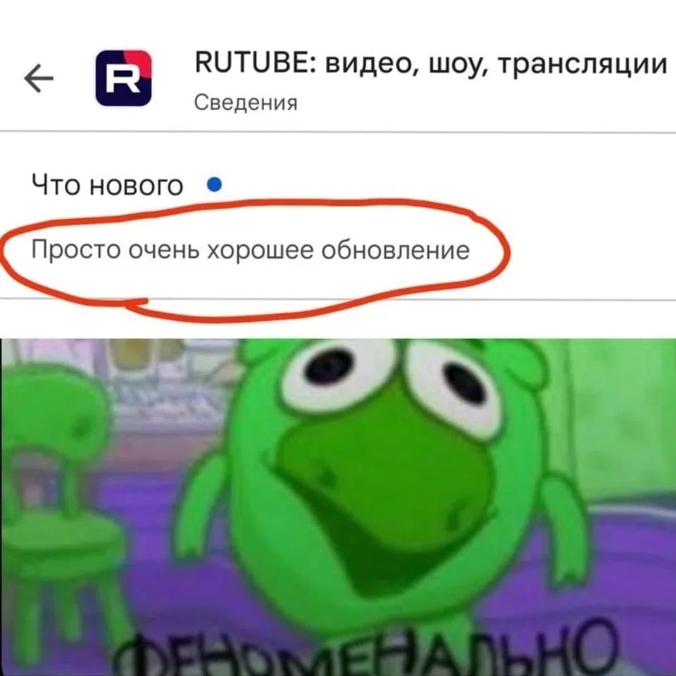 — Что нового.
— Просто очень хорошее обновление. ФЕНОМЕНАЛЬНО.

Описание картинки:
Приложения Rutube с текстом об обновлении и мемом. | Интернет