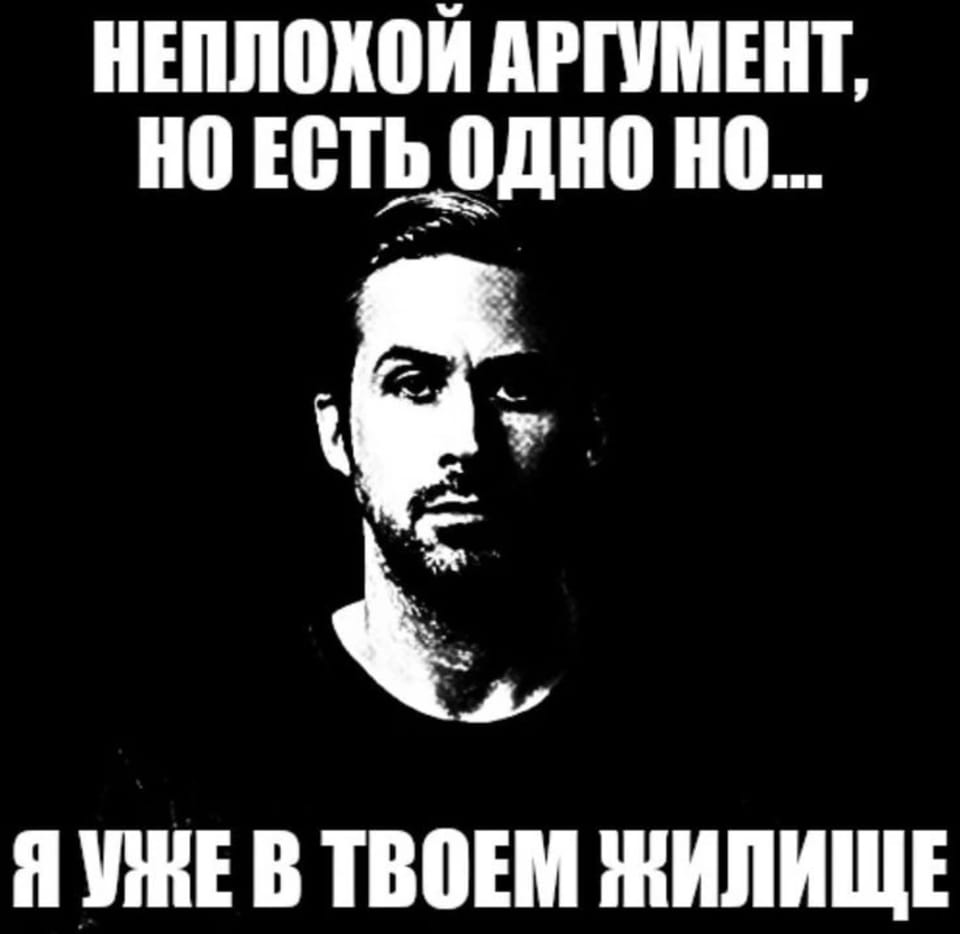 — Неплохой аргумент, но есть одно но…
— Я уже в твоём жилище.

Описание картинки:
Чёрно-белое изображение человека с текстом на фоне.