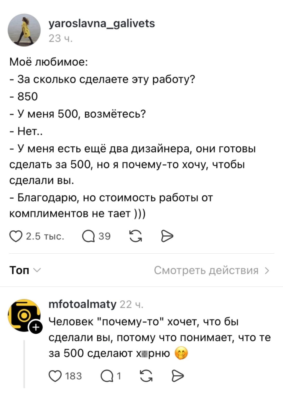 — Моё любимое
— За сколько сделаете эту работу?
— У меня 500, возьмётесь?
— У меня есть ещё два дизайнера, они готовы сделать за 500, но я почему-то хочу, чтобы сделали вы.
— Благодарю, но стоимость работы от комплиментов не тает )))
— Человек «почему-то» хочет, чтобы сделали вы, потому что понимает, что те за 500 сделают х*еново. 😏