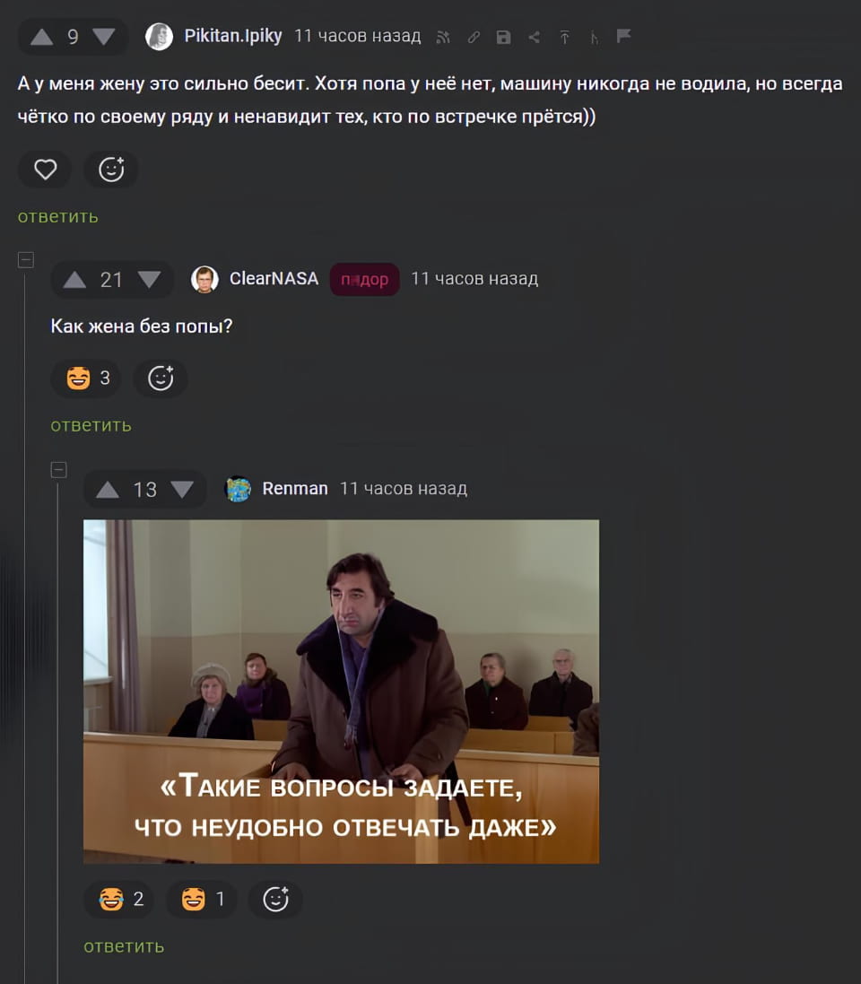 — А у меня жену это сильно бесит. Хотя попа у неё нет, машину никогда не водила, но всегда чётко по своему ряду и ненавидит тех, кто по встречке прётся)) Как жена без попы? «Такие вопросы задаёте, что неудобно отвечать даже» <br /><br /> Описание картинки: <br /> Переписки с комментариями о жене и её водительских навыках.
