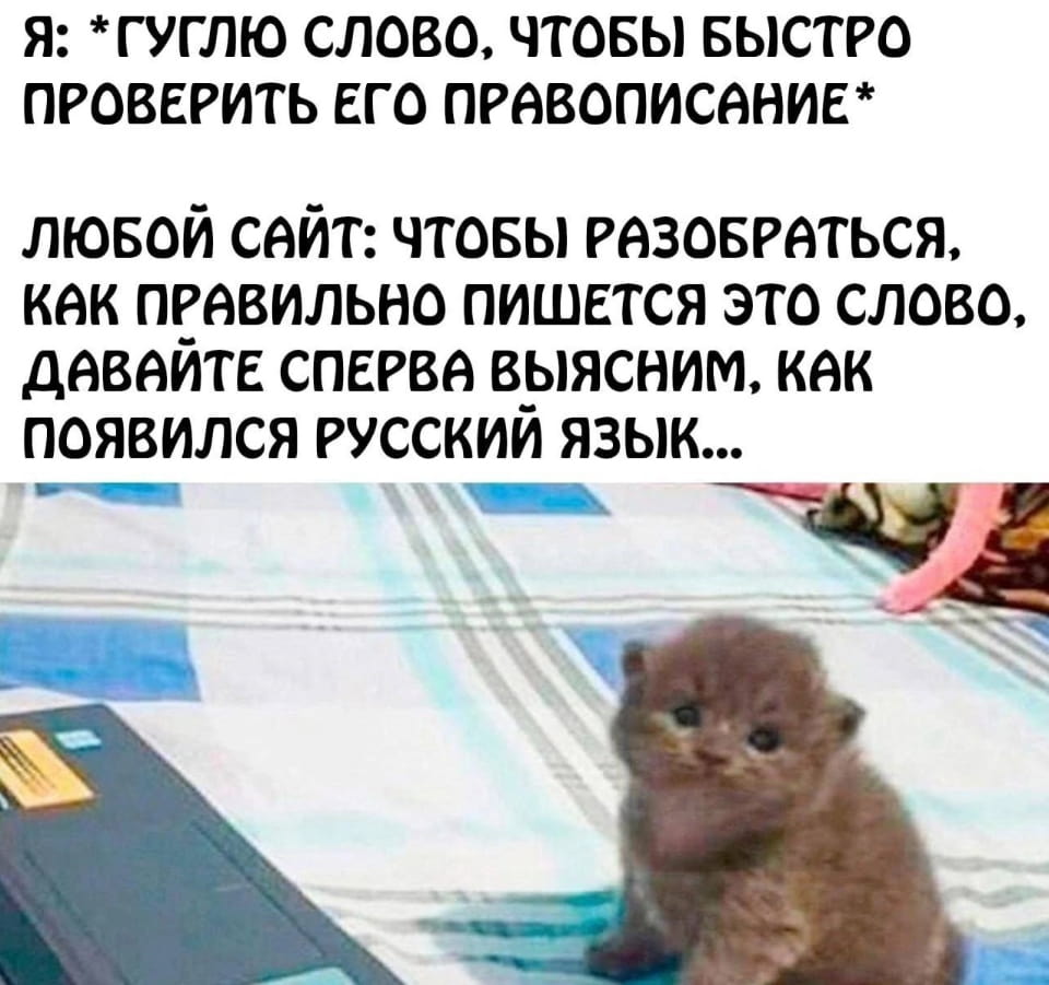 — Я: Гуглю слово, чтобы быстро проверить его правописание Любой сайт: Чтобы разобраться, как правильно пишется это слово, давайте сперва выясним, как появился русский язык… <br /><br /> Описание картинки: <br /> С текстом о трудностях проверки правописания.
