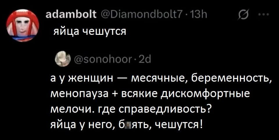 — Яйца чешутся а у женщин — месячные, беременность, менопауза + всякие дискомфортные мелочи. Где справедливость? Яйца у него, б*ять, чешутся! <br /><br /> Описание картинки: <br /> Обсуждение дискомфорта мужчин и женщин в социальных сетях. | Парни | Мужчины