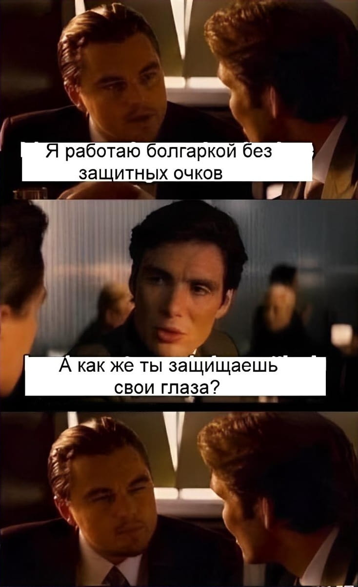 — Я работаю болгаркой без защитных очков. <br /> — А как же ты защищаешь свои глаза? <br /><br /> Описание картинки: <br /> Кадр из фильма с диалогом о защите глаз.
