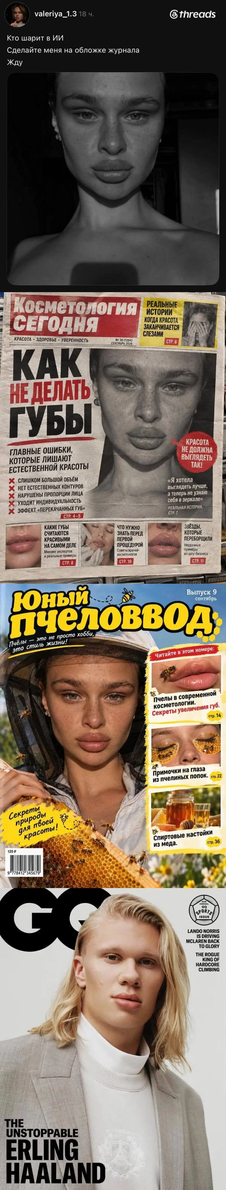 — Кто шарит в ИИ? Сделайте меня на обложке журнала. Жду. Как не делать губы. 
— Главные ошибки, которые лишают естественной красоты! 
— Слишком большой объём, нет естественных контуров, нарушены пропорции, эффект «перекрашенных губ». Юный пчеловод! 
— Пчёлы — это не просто хобби, это стиль жизни! 
— Секреты природы для твоей красоты! 
— THE UNSTOPPABLE ERLING HAALAND. 

Описание картинки: 
Поста с просьбой о размещении на обложке журнала.