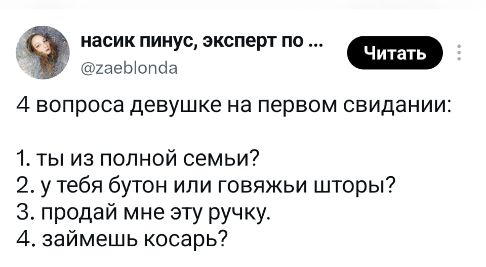 — 4 вопроса девушке на первом свидании: 1. Ты из полной семьи? 2. У тебя бутон или говяжьи шторы? 3. Продай мне эту ручку. 4. Займёшь косарь? <br /><br /> Описание картинки: <br /> С вопросами для девушки на первом свидании.